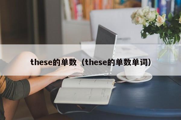 these的单数（these的单数单词）