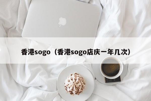 香港sogo（香港sogo店庆一年几次）