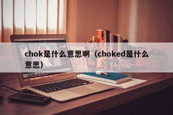 chok是什么意思啊（choked是什么意思）