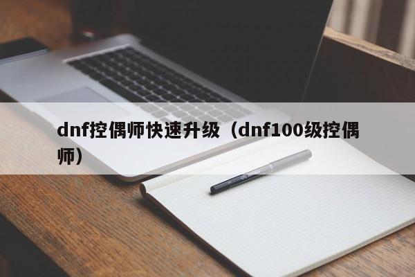 dnf控偶师快速升级（dnf100级控偶师）