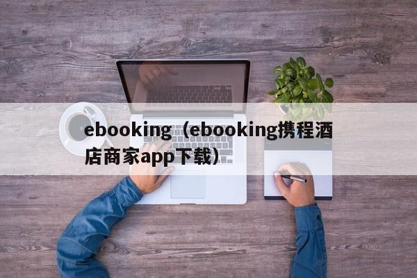 ebooking（ebooking携程酒店商家app下载）