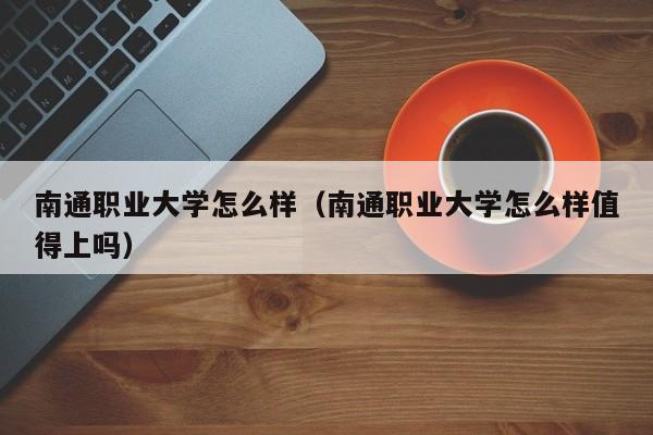 南通职业大学怎么样（南通职业大学怎么样值得上吗）