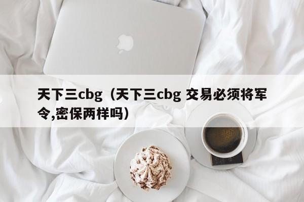 天下三cbg（天下三cbg 交易必须将军令,密保两样吗）