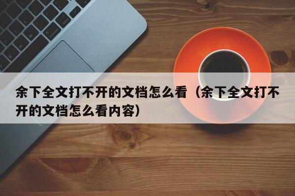 余下全文打不开的文档怎么看（余下全文打不开的文档怎么看内容）