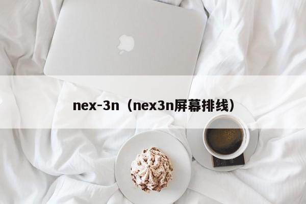 nex-3n（nex3n屏幕排线）