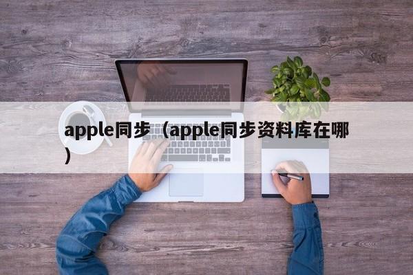 apple同步（apple同步资料库在哪）