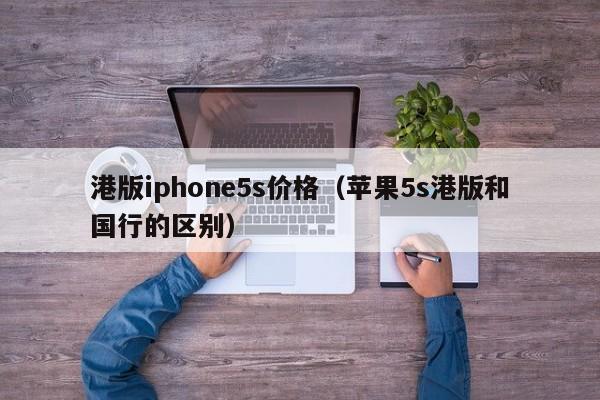 港版iphone5s价格（苹果5s港版和国行的区别）