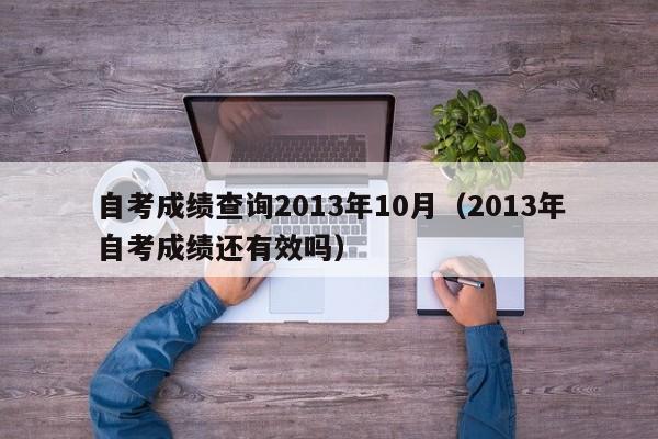 自考成绩查询2013年10月（2013年自考成绩还有效吗）