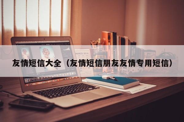 友情短信大全（友情短信朋友友情专用短信）