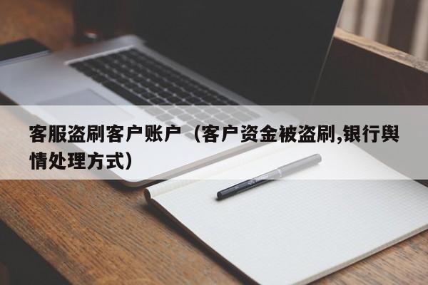 客服盗刷客户账户（客户资金被盗刷,银行舆情处理方式）