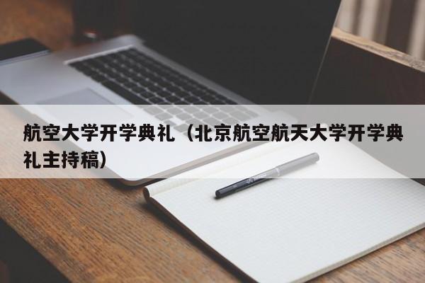 航空大学开学典礼（北京航空航天大学开学典礼主持稿）