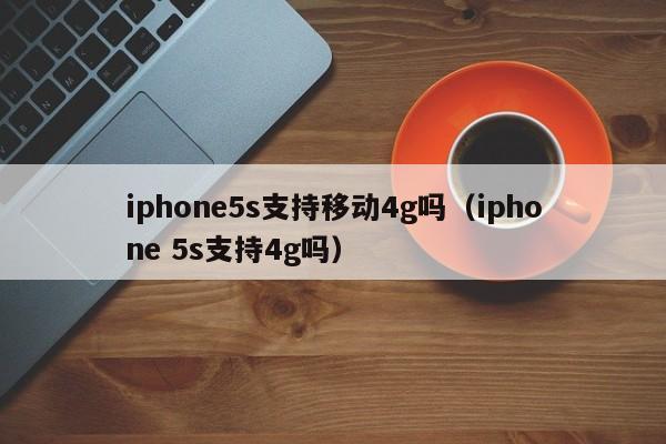 iphone5s支持移动4g吗（iphone 5s支持4g吗）