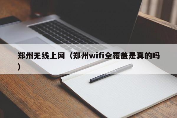 郑州无线上网（郑州wifi全覆盖是真的吗）