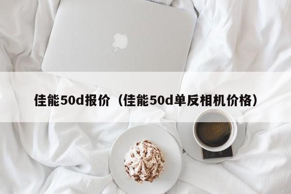 佳能50d报价（佳能50d单反相机价格）