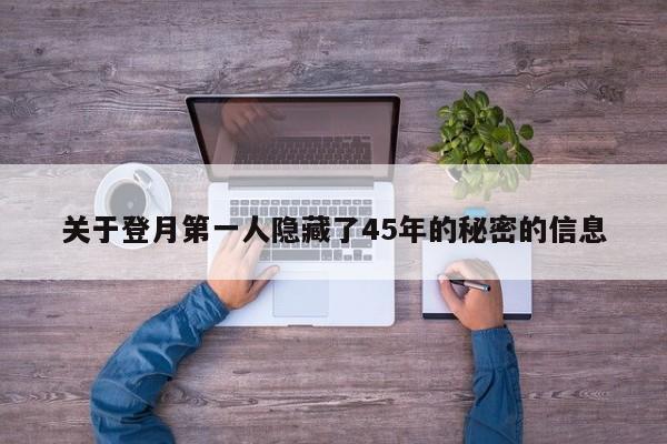 关于登月第一人隐藏了45年的秘密的信息