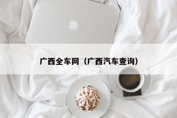 广西全车网（广西汽车查询）