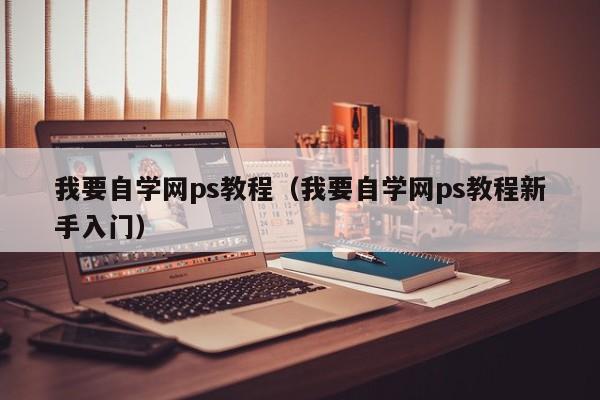 我要自学网ps教程（我要自学网ps教程新手入门）