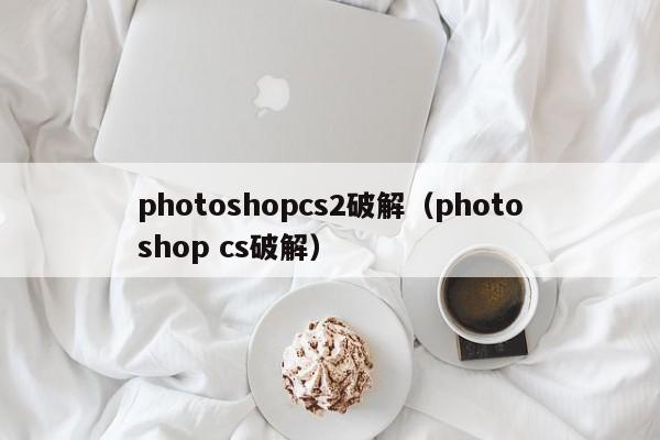 photoshopcs2破解（photoshop cs破解）