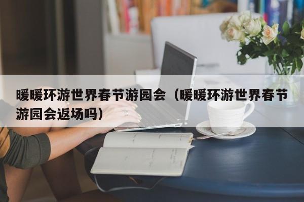 暖暖环游世界春节游园会（暖暖环游世界春节游园会返场吗）