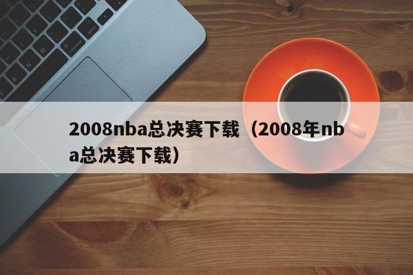 2008nba总决赛下载（2008年nba总决赛下载）