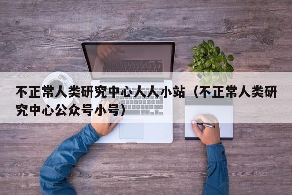 不正常人类研究中心人人小站（不正常人类研究中心公众号小号）