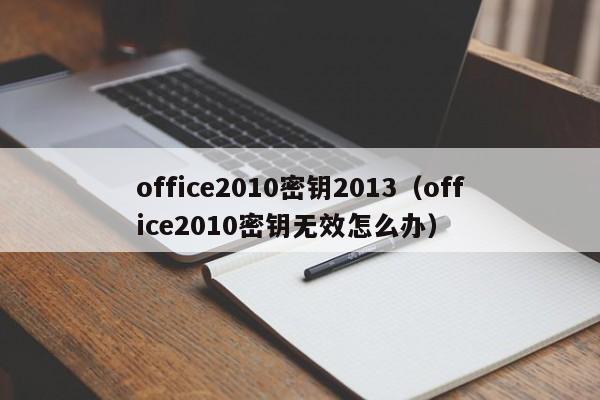 office2010密钥2013（office2010密钥无效怎么办）