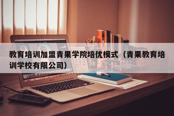 教育培训加盟青果学院培优模式（青果教育培训学校有限公司）