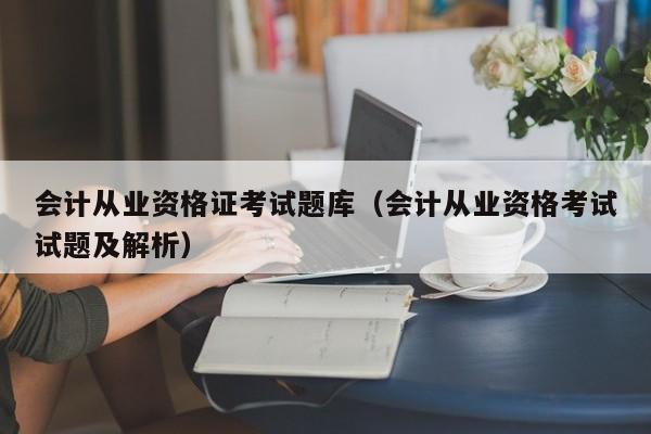 会计从业资格证考试题库（会计从业资格考试试题及解析）