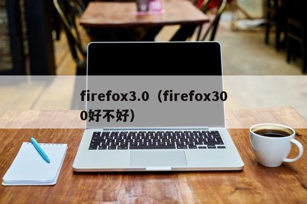 firefox3.0（firefox300好不好）