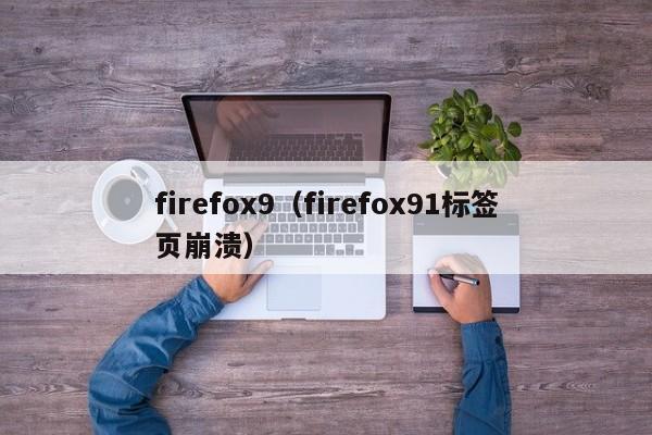 firefox9（firefox91标签页崩溃）