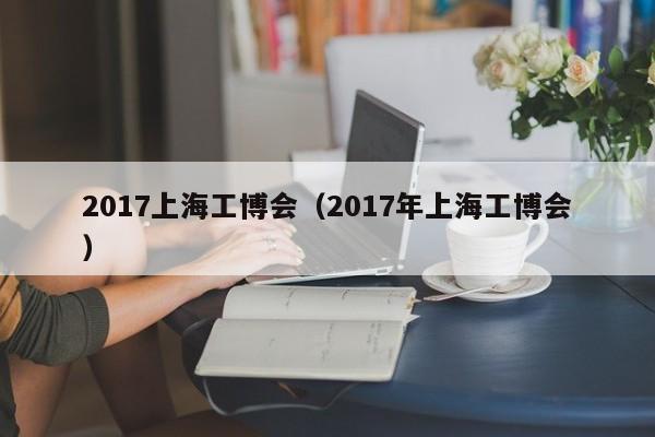 2017上海工博会（2017年上海工博会）