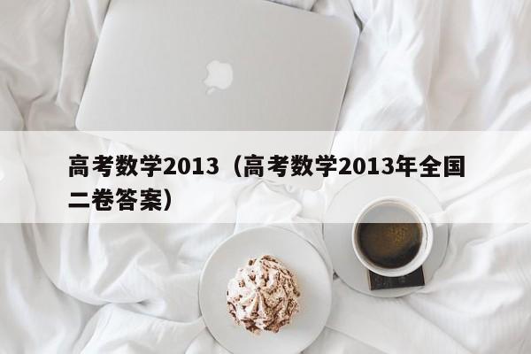 高考数学2013（高考数学2013年全国二卷答案）