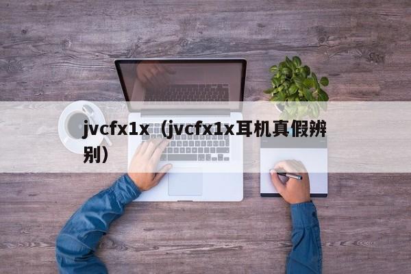 jvcfx1x（jvcfx1x耳机真假辨别）