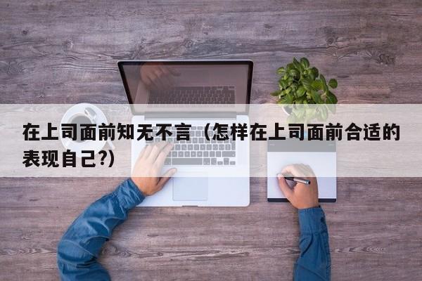 在上司面前知无不言（怎样在上司面前合适的表现自己?）