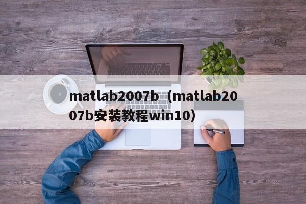 matlab2007b（matlab2007b安装教程win10）