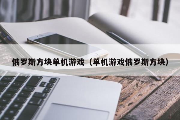 俄罗斯方块单机游戏（单机游戏俄罗斯方块）