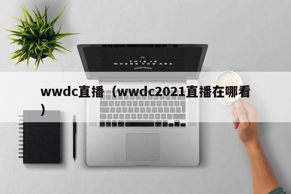 wwdc直播（wwdc2021直播在哪看）