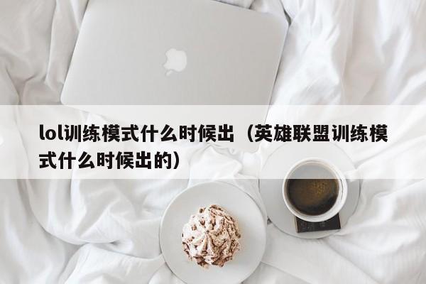 lol训练模式什么时候出（英雄联盟训练模式什么时候出的）