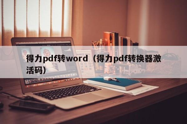 得力pdf转word（得力pdf转换器激活码）