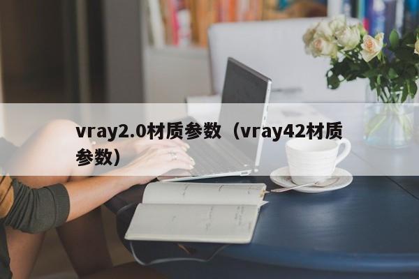 vray2.0材质参数（vray42材质参数）