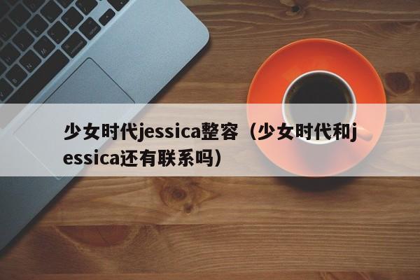 少女时代jessica整容（少女时代和jessica还有联系吗）