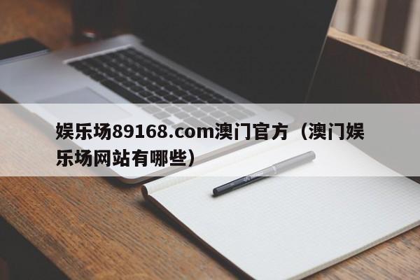 娱乐场89168.com澳门官方（澳门娱乐场网站有哪些）