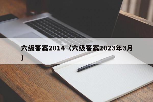 六级答案2014（六级答案2023年3月）