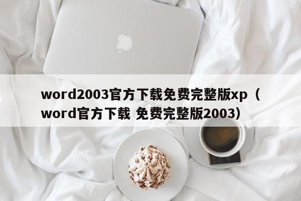 word2003官方下载免费完整版xp（word官方下载 免费完整版2003）