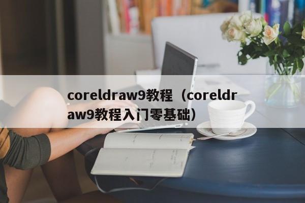 coreldraw9教程（coreldraw9教程入门零基础）