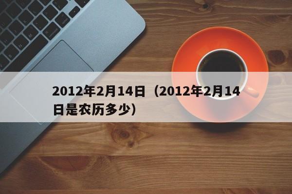 2012年2月14日（2012年2月14日是农历多少）