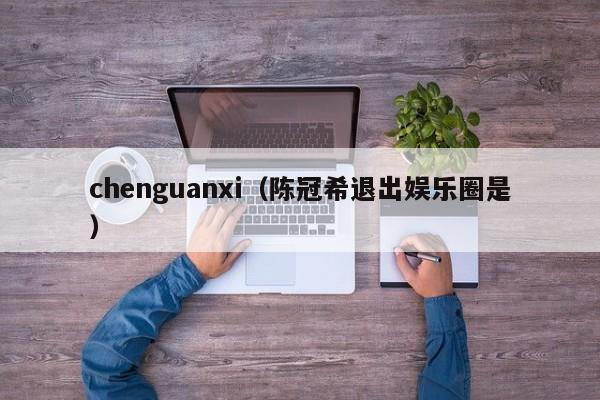 chenguanxi（陈冠希退出娱乐圈是）