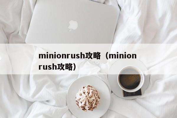 minionrush攻略（minion rush攻略）