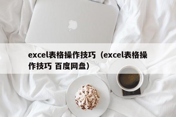 excel表格操作技巧（excel表格操作技巧 百度网盘）