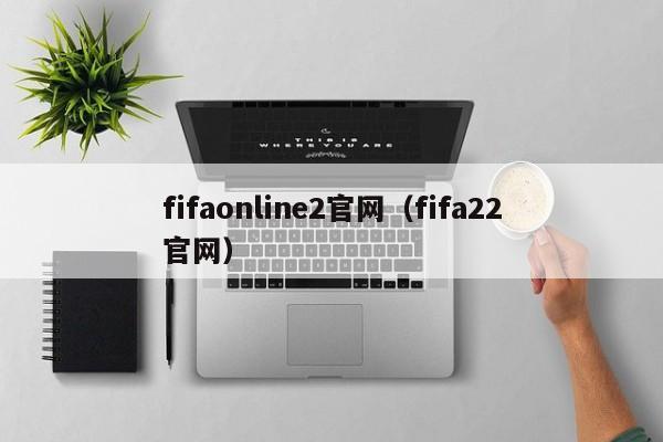 fifaonline2官网（fifa22官网）